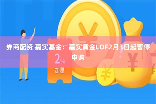券商配资 嘉实基金：嘉实黄金LOF2月3日起暂停申购