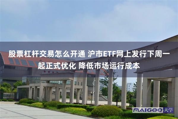 股票杠杆交易怎么开通 沪市ETF网上发行下周一起正式优化 降低市场运行成本