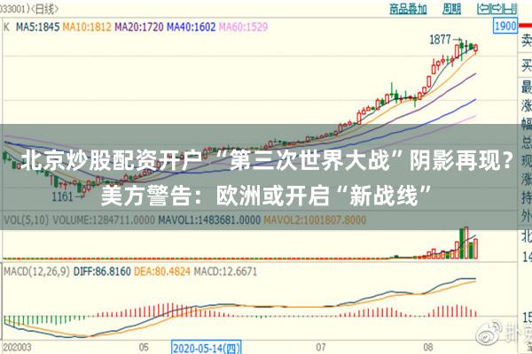 北京炒股配资开户 “第三次世界大战”阴影再现？美方警告：欧洲或开启“新战线”