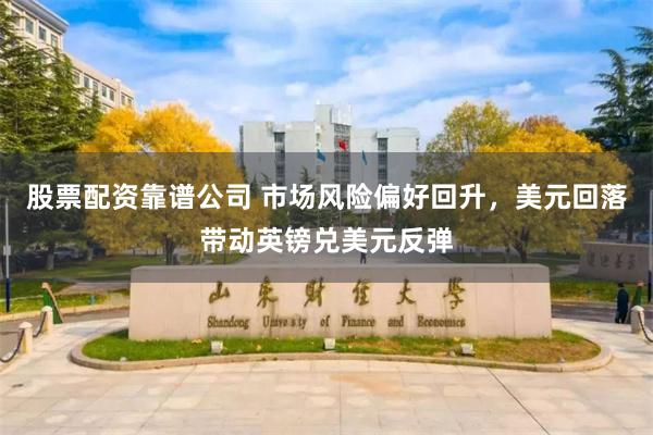 股票配资靠谱公司 市场风险偏好回升，美元回落带动英镑兑美元反弹