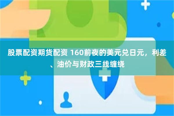 股票配资期货配资 160前夜的美元兑日元，利差、油价与财政三线缠绕