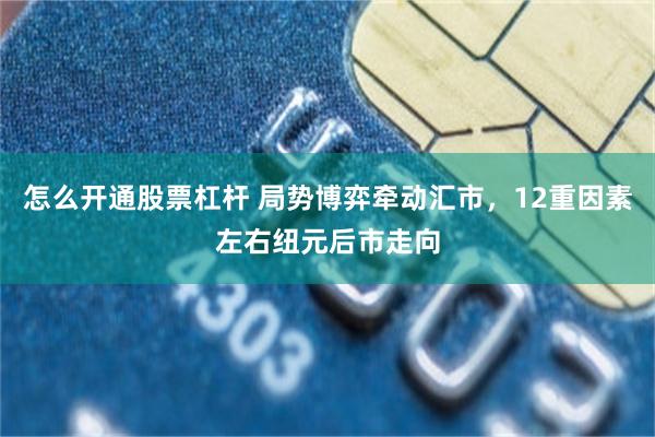 怎么开通股票杠杆 局势博弈牵动汇市，12重因素左右纽元后市走向