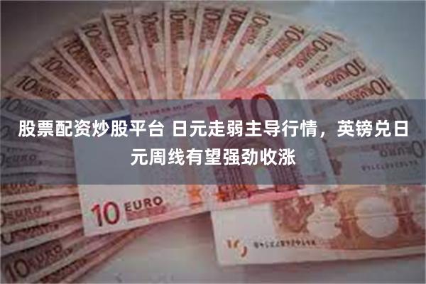 股票配资炒股平台 日元走弱主导行情，英镑兑日元周线有望强劲收涨
