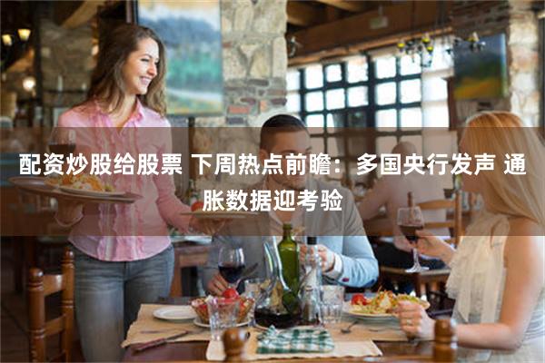 配资炒股给股票 下周热点前瞻：多国央行发声 通胀数据迎考验