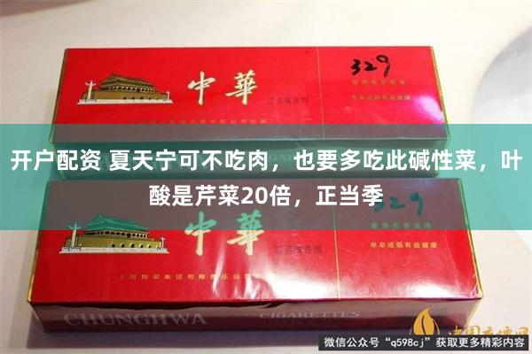 开户配资 夏天宁可不吃肉，也要多吃此碱性菜，叶酸是芹菜20倍，正当季