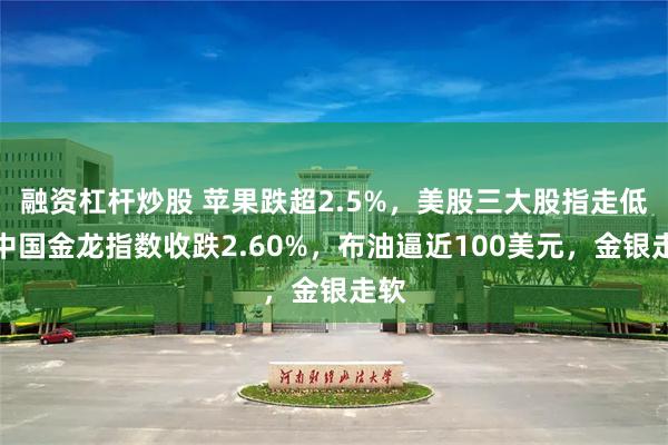 融资杠杆炒股 苹果跌超2.5%，美股三大股指走低，中国金龙指数收跌2.60%，布油逼近100美元，金银走软
