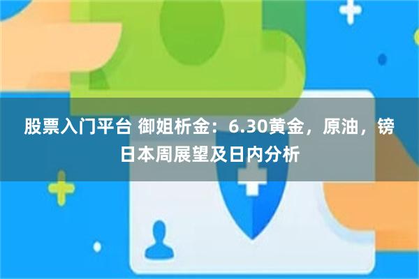 股票入门平台 御姐析金：6.30黄金，原油，镑日本周展望及日内分析