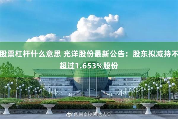 股票杠杆什么意思 光洋股份最新公告：股东拟减持不超过1.653%股份