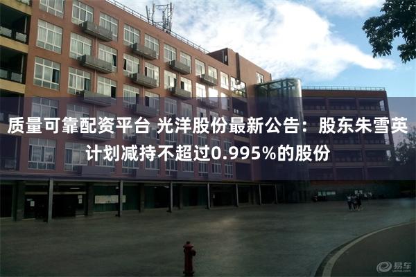 质量可靠配资平台 光洋股份最新公告：股东朱雪英计划减持不超过0.995%的股份