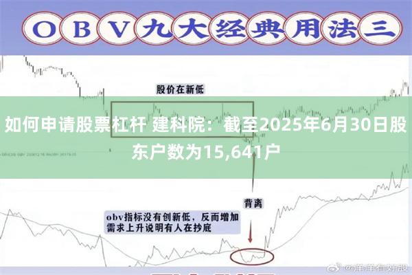 如何申请股票杠杆 建科院：截至2025年6月30日股东户数为15,641户