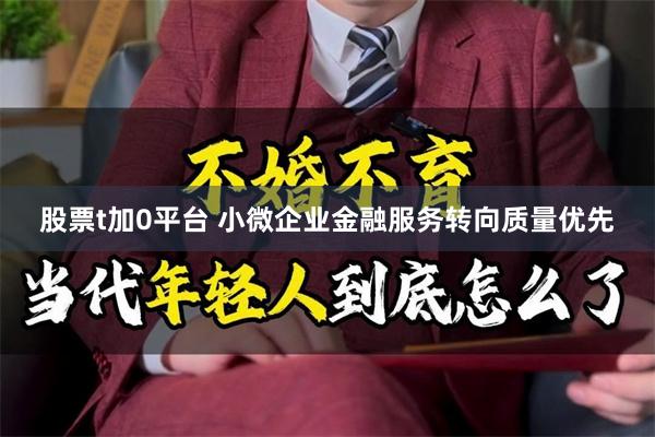 股票t加0平台 小微企业金融服务转向质量优先