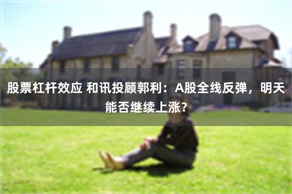 股票杠杆效应 和讯投顾郭利：A股全线反弹，明天能否继续上涨？