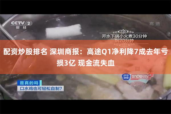 配资炒股排名 深圳商报：高途Q1净利降7成去年亏损3亿 现金流失血