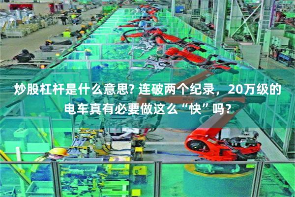 炒股杠杆是什么意思? 连破两个纪录，20万级的电车真有必要做这么“快”吗？