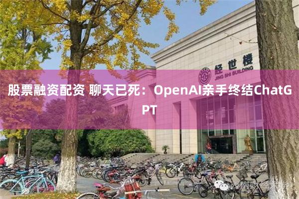 股票融资配资 聊天已死：OpenAI亲手终结ChatGPT