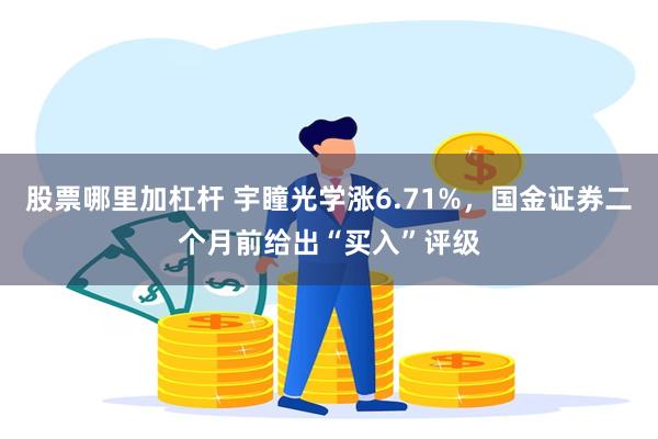 股票哪里加杠杆 宇瞳光学涨6.71%，国金证券二个月前给出“买入”评级