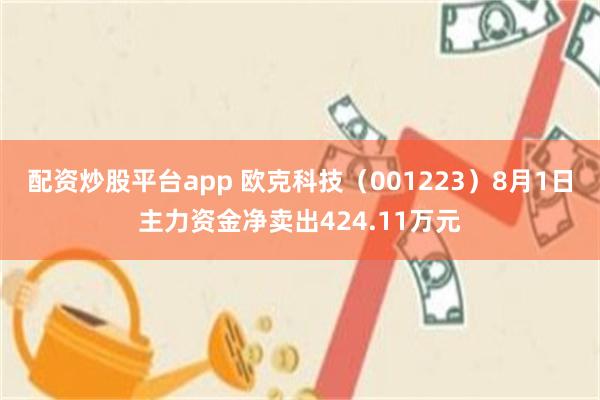 配资炒股平台app 欧克科技（001223）8月1日主力资金净卖出424.11万元