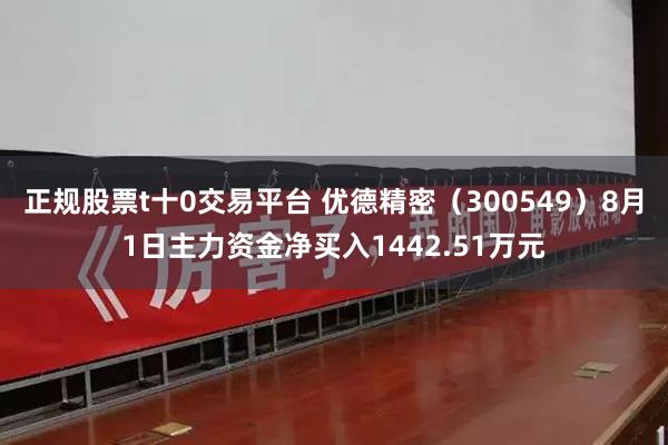 正规股票t十0交易平台 优德精密（300549）8月1日主力资金净买入1442.51万元