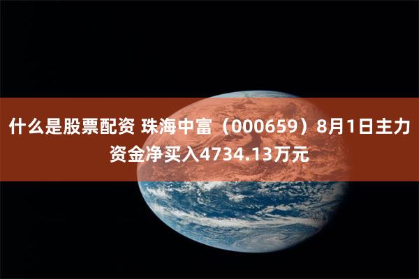 什么是股票配资 珠海中富（000659）8月1日主力资金净买入4734.13万元