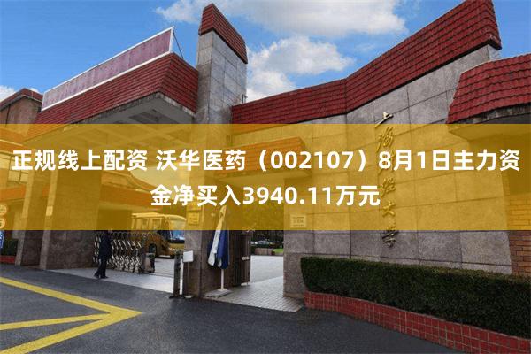 正规线上配资 沃华医药（002107）8月1日主力资金净买入3940.11万元