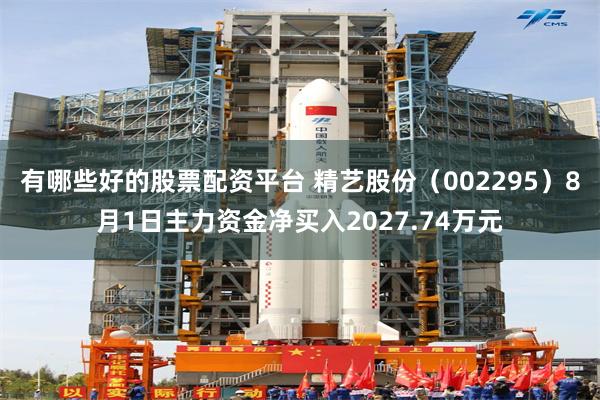 有哪些好的股票配资平台 精艺股份（002295）8月1日主力资金净买入2027.74万元