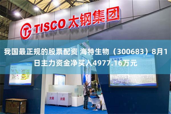 我国最正规的股票配资 海特生物（300683）8月1日主力资金净买入4977.16万元