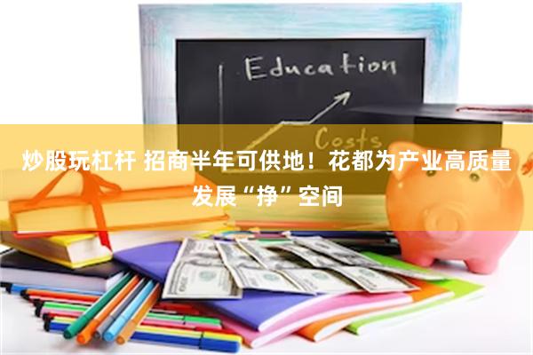 炒股玩杠杆 招商半年可供地！花都为产业高质量发展“挣”空间