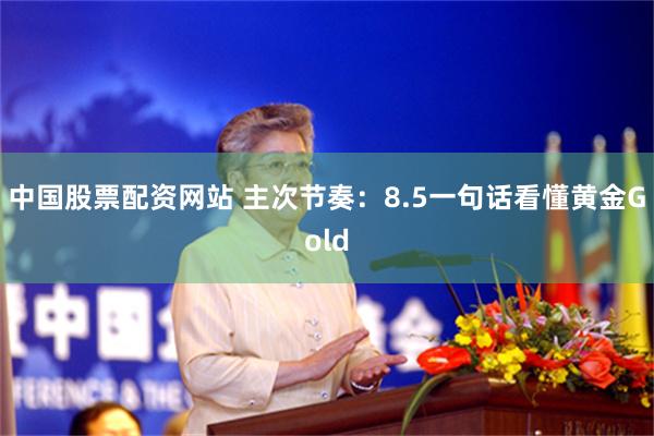中国股票配资网站 主次节奏：8.5一句话看懂黄金Gold