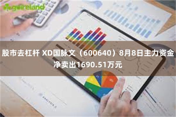 股市去杠杆 XD国脉文（600640）8月8日主力资金净卖出1690.51万元