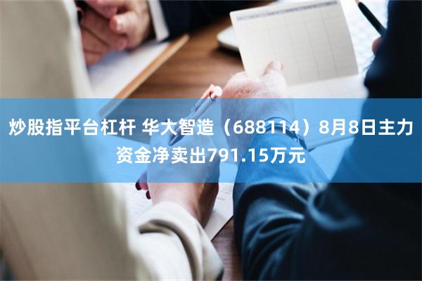 炒股指平台杠杆 华大智造（688114）8月8日主力资金净卖出791.15万元