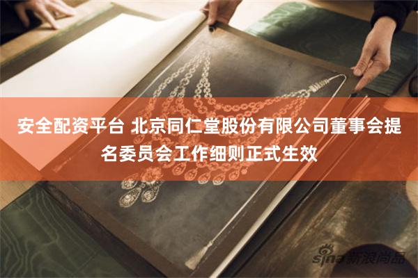 安全配资平台 北京同仁堂股份有限公司董事会提名委员会工作细则正式生效