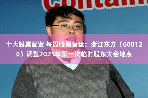 十大股票配资 每周股票复盘：浙江东方（600120）调整2025年第一次临时股东大会地点