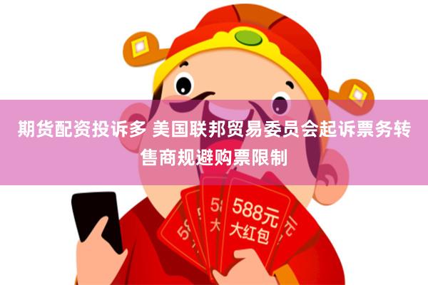 期货配资投诉多 美国联邦贸易委员会起诉票务转售商规避购票限制