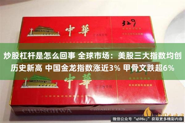 炒股杠杆是怎么回事 全球市场：美股三大指数均创历史新高 中国金龙指数涨近3% 甲骨文跌超6%