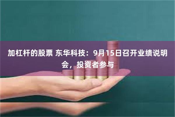加杠杆的股票 东华科技：9月15日召开业绩说明会，投资者参与