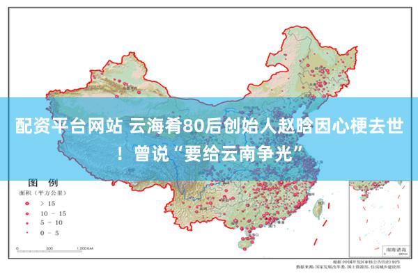 配资平台网站 云海肴80后创始人赵晗因心梗去世！曾说“要给云南争光”