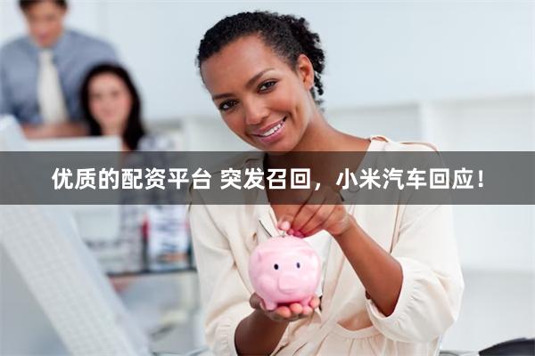 优质的配资平台 突发召回，小米汽车回应！