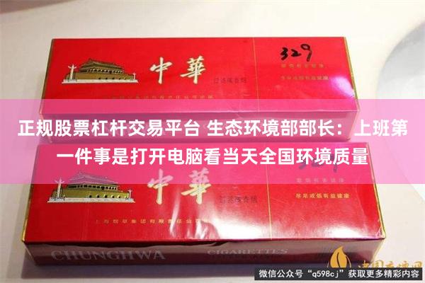 正规股票杠杆交易平台 生态环境部部长：上班第一件事是打开电脑看当天全国环境质量