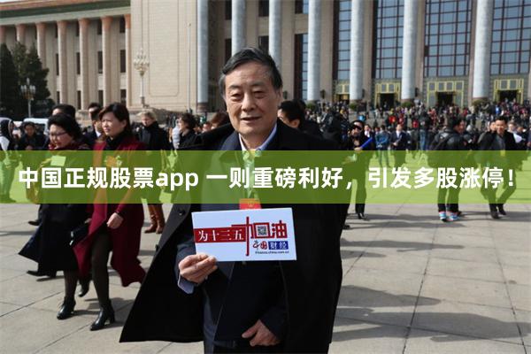 中国正规股票app 一则重磅利好，引发多股涨停！