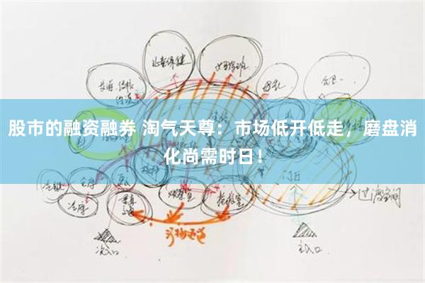 股市的融资融券 淘气天尊：市场低开低走，磨盘消化尚需时日！