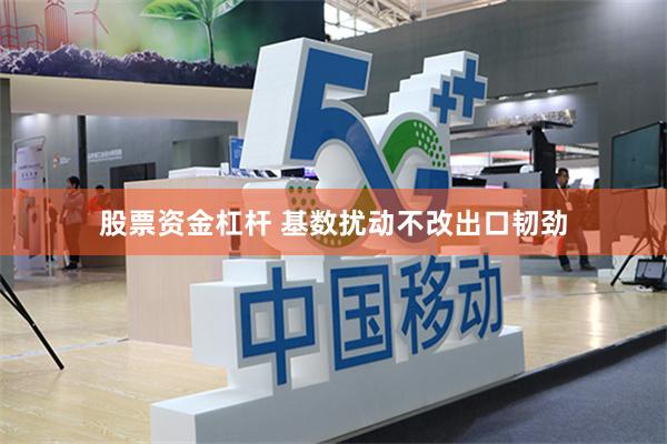 股票资金杠杆 基数扰动不改出口韧劲