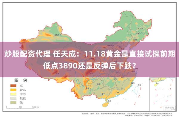 炒股配资代理 任天成：11.18黄金是直接试探前期低点3890还是反弹后下跌？