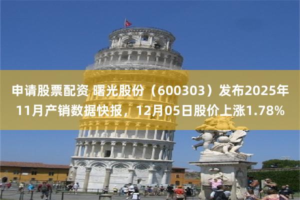 申请股票配资 曙光股份（600303）发布2025年11月产销数据快报，12月05日股价上涨1.78%