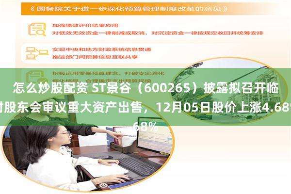 怎么炒股配资 ST景谷（600265）披露拟召开临时股东会审议重大资产出售，12月05日股价上涨4.68%