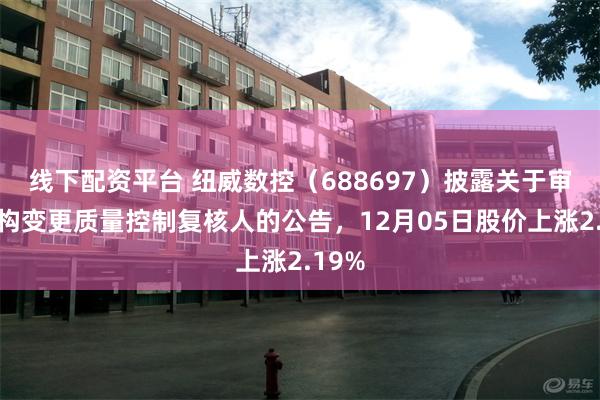 线下配资平台 纽威数控（688697）披露关于审计机构变更质量控制复核人的公告，12月05日股价上涨2.19%