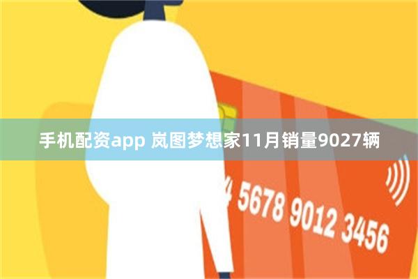 手机配资app 岚图梦想家11月销量9027辆