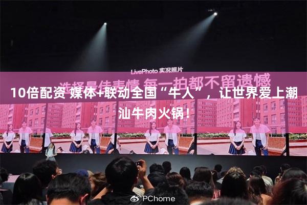 10倍配资 媒体+联动全国“牛人”，让世界爱上潮汕牛肉火锅！