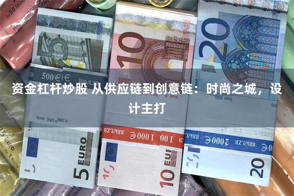 资金杠杆炒股 从供应链到创意链：时尚之城，设计主打