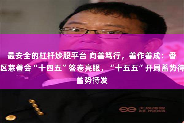 最安全的杠杆炒股平台 向善笃行，善作善成：番禺区慈善会“十四五”答卷亮眼，“十五五”开局蓄势待发