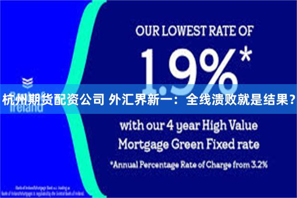 杭州期货配资公司 外汇界新一：全线溃败就是结果？